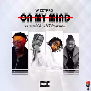 Wizzypro - On My Mind Ft. Wilfresh, Dr. Jazz & Stonebwoy